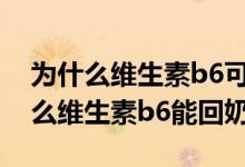 為什么維生素b6可用于治療妊娠嘔吐（為什么維生素b6能回奶）