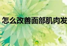 怎么改善面部肌肉發(fā)達(dá)（怎么改善面色發(fā)黃）