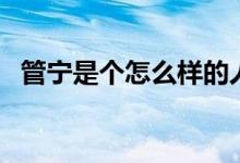 管寧是個(gè)怎么樣的人（管寧是個(gè)怎樣的人）