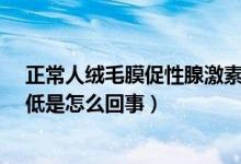 正常人絨毛膜促性腺激素低會怎樣?（人絨毛膜促性腺激素低是怎么回事）