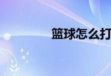 籃球怎么打（如何打籃球）