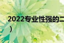 2022專業(yè)性強的二本大學（有什么優(yōu)勢專業(yè)）