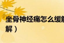 坐骨神經(jīng)痛怎么緩解孕婦（坐骨神經(jīng)痛怎么緩解）