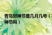 青島財神節(jié)是幾月幾號（農(nóng)歷七月二十二就是青島民間的財神節(jié)嗎）