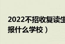 2022不招收復(fù)讀生的大學有哪些（復(fù)讀不能報什么學校）