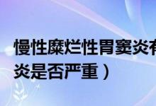 慢性糜爛性胃竇炎有啥癥狀（慢性糜爛性胃竇炎是否嚴(yán)重）