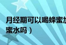 月經(jīng)期可以喝蜂蜜加牛奶嗎(月經(jīng)期可以喝蜂蜜水嗎)