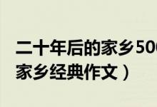 二十年后的家鄉(xiāng)500字優(yōu)秀作文（二十年后的家鄉(xiāng)經(jīng)典作文）