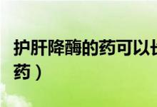 護(hù)肝降酶的藥可以長期吃嗎（護(hù)肝降酶的八類藥）