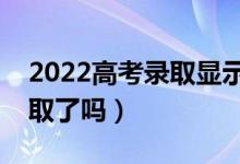 2022高考錄取顯示已投檔是什么意思（是錄取了嗎）