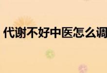 代謝不好中醫(yī)怎么調(diào)理（代謝不好怎么調(diào)理）