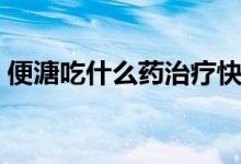 便溏吃什么藥治療快（便溏吃什么藥好得快）