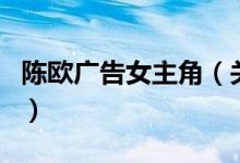 陳歐廣告女主角（關于陳歐廣告女主角的介紹）