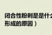 閉合性粉刺是是什么原因形成的（閉合性粉刺形成的原因）