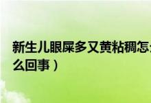新生兒眼屎多又黃粘稠怎么回事（新生兒眼屎多又黃粘稠怎么回事）
