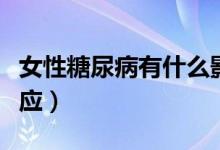 女性糖尿病有什么影響（女性糖尿病有什么反應(yīng)）