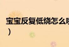 寶寶反復(fù)低燒怎么啦（寶寶反復(fù)低燒怎么回事）