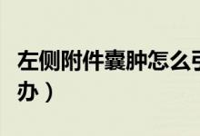 左側(cè)附件囊腫怎么引起的（左側(cè)附件囊腫怎么辦）