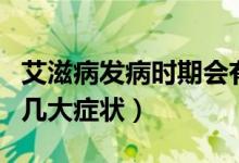 艾滋病發(fā)病時(shí)期會(huì)有什么癥狀（艾滋病發(fā)病的幾大癥狀）