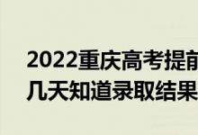 2022重慶高考提前批錄取結(jié)果什么時(shí)候出（幾天知道錄取結(jié)果）