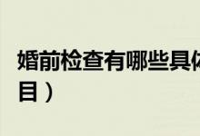 婚前檢查有哪些具體項(xiàng)目（婚前檢查有哪些項(xiàng)目）