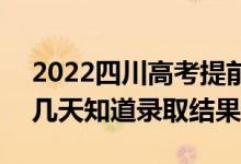 2022四川高考提前批錄取結(jié)果什么時(shí)候出（幾天知道錄取結(jié)果）