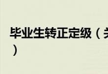 畢業(yè)生轉(zhuǎn)正定級（關(guān)于畢業(yè)生轉(zhuǎn)正定級的介紹）