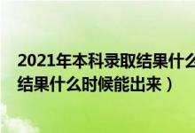 2021年本科錄取結(jié)果什么時(shí)間出來(lái)（2022年高考本科錄取結(jié)果什么時(shí)候能出來(lái)）
