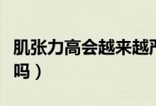 肌張力高會(huì)越來(lái)越嚴(yán)重嗎（寶寶肌張力高嚴(yán)重嗎）
