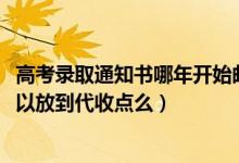 高考錄取通知書哪年開始郵到家里（2022高考錄取通知書可以放到代收點(diǎn)么）
