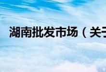 湖南批發(fā)市場（關(guān)于湖南批發(fā)市場的介紹）
