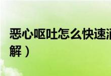 惡心嘔吐怎么快速消除（惡心嘔吐怎么快速緩解）
