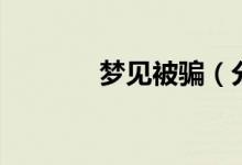 夢見被騙（分幾種情況說明）
