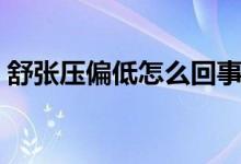 舒張壓偏低怎么回事（舒張壓偏低怎么回事）