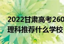 2022甘肅高考260-270分能報(bào)什么?？疲ㄎ睦砜仆扑]什么學(xué)校）