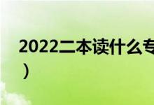 2022二本讀什么專業(yè)好（普通二本推薦專業(yè)）