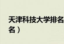 天津科技大學(xué)排名（2022年全國(guó)排行第211名）