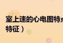 室上速的心電圖特點(diǎn)有哪些(室上速的心電圖特征)