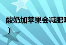 酸奶加蘋(píng)果會(huì)減肥嗎（酸奶加蘋(píng)果可以減肥嗎）