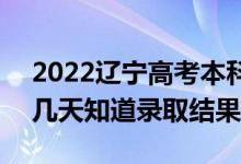 2022遼寧高考本科批錄取結(jié)果什么時候出（幾天知道錄取結(jié)果）