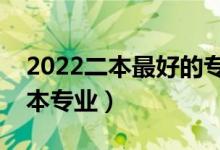 2022二本最好的專業(yè)有哪些（有哪些好的二本專業(yè)）
