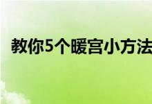 教你5個(gè)暖宮小方法（教你5個(gè)暖宮小方法）