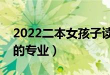 2022二本女孩子讀什么專業(yè)最好（適合女生的專業(yè)）