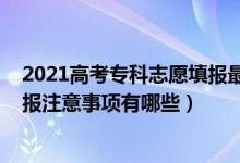 2021高考?？浦驹柑顖笞钊R點（2022高考專科志愿填報注意事項有哪些）