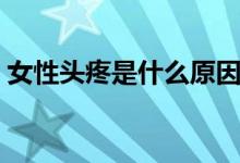 女性頭疼是什么原因（女性頭疼是什么原因）