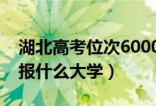 湖北高考位次6000左右推薦什么學(xué)校（適合報什么大學(xué)）