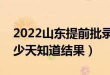 2022山東提前批錄取結(jié)果什么時候公布（多少天知道結(jié)果）