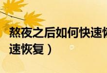 熬夜之后如何快速恢復(fù)精神(熬夜之后如何快速恢復(fù))