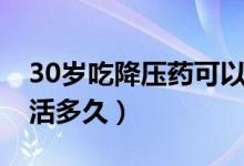 30歲吃降壓藥可以活多久（35歲吃降壓藥能活多久）