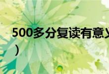 500多分復(fù)讀有意義嗎（500多分要不要復(fù)讀）